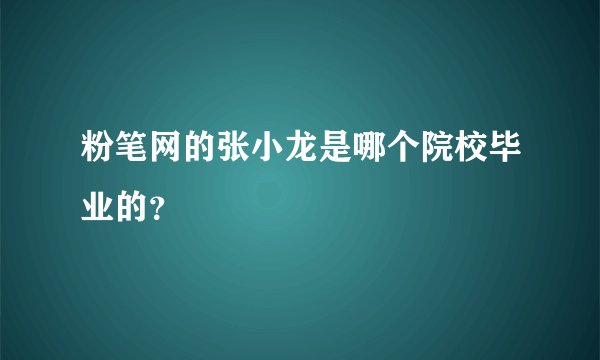 粉笔网的张小龙是哪个院校毕业的？