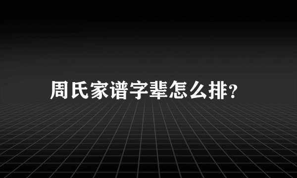 周氏家谱字辈怎么排？