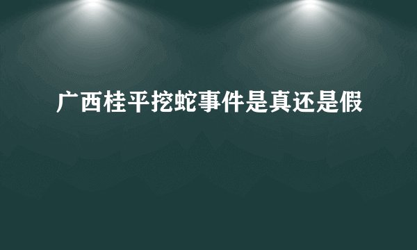 广西桂平挖蛇事件是真还是假