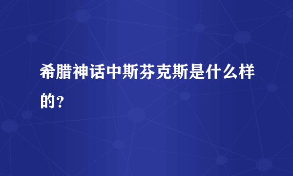 希腊神话中斯芬克斯是什么样的？