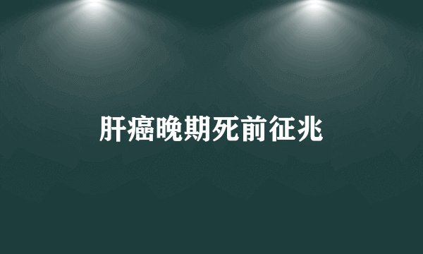 肝癌晚期死前征兆