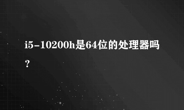 i5-10200h是64位的处理器吗？
