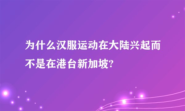 为什么汉服运动在大陆兴起而不是在港台新加坡?