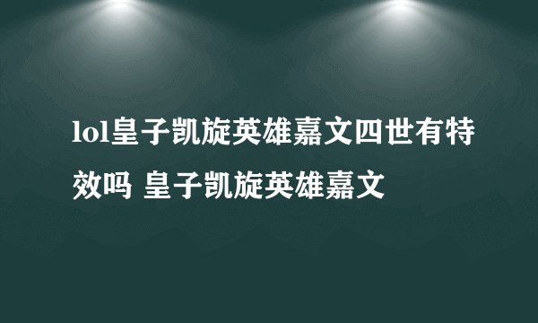 lol皇子凯旋英雄嘉文四世有特效吗 皇子凯旋英雄嘉文