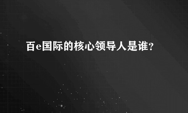 百e国际的核心领导人是谁？