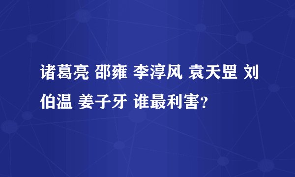 诸葛亮 邵雍 李淳风 袁天罡 刘伯温 姜子牙 谁最利害？