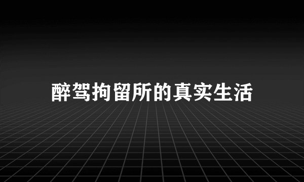 醉驾拘留所的真实生活