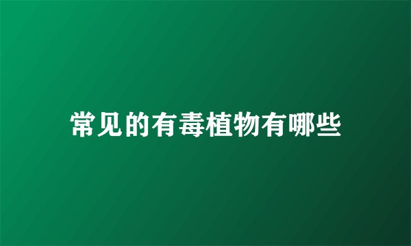 常见的有毒植物有哪些
