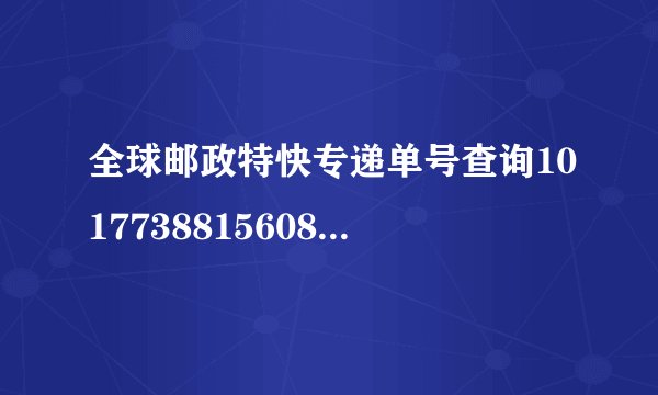 全球邮政特快专递单号查询1017738815608到哪了啊!