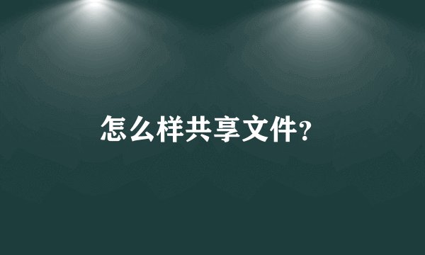 怎么样共享文件？
