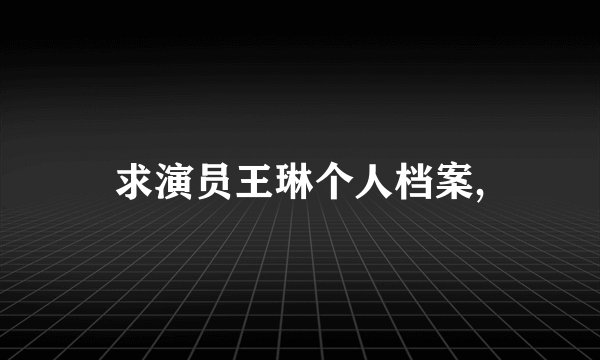 求演员王琳个人档案,