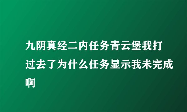 九阴真经二内任务青云堡我打过去了为什么任务显示我未完成啊