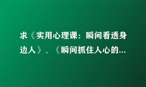 求《实用心理课：瞬间看透身边人》、《瞬间抓住人心的66个关键》，《F