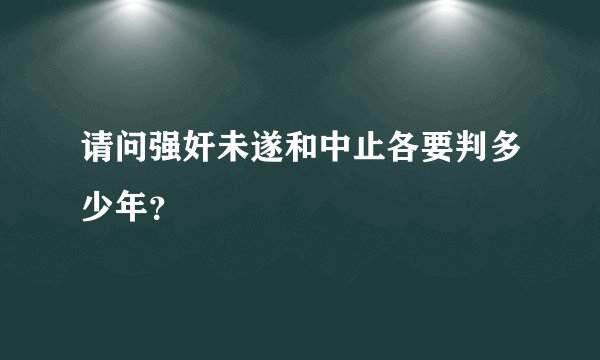 请问强奸未遂和中止各要判多少年？