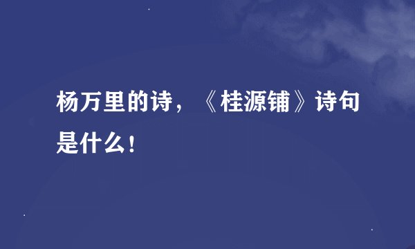 杨万里的诗，《桂源铺》诗句是什么！