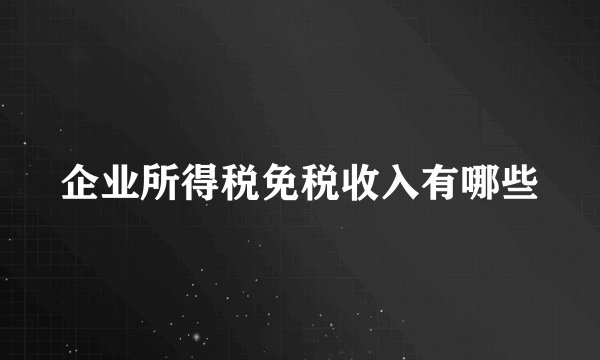 企业所得税免税收入有哪些