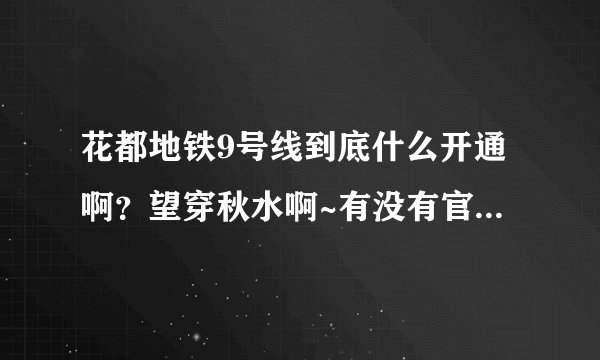 花都地铁9号线到底什么开通啊？望穿秋水啊~有没有官方点的答案，着急。