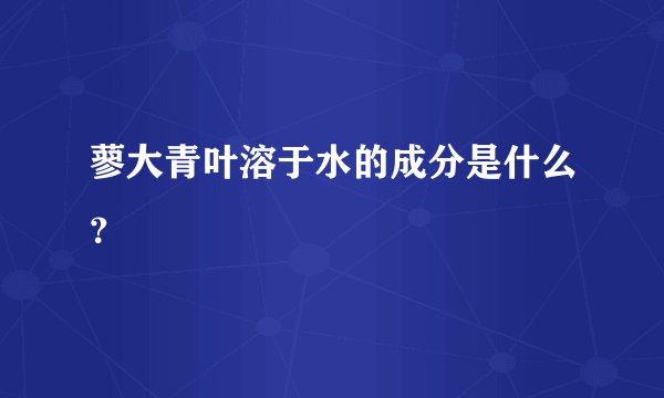 蓼大青叶溶于水的成分是什么？