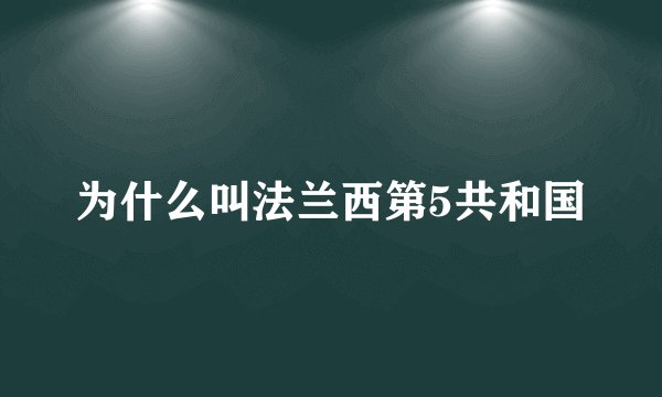 为什么叫法兰西第5共和国