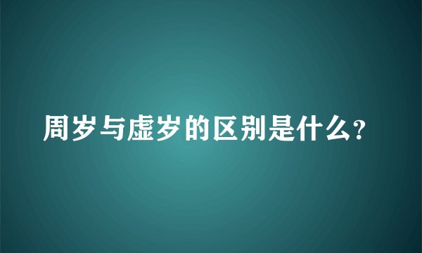 周岁与虚岁的区别是什么？