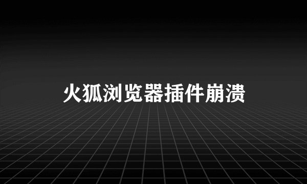 火狐浏览器插件崩溃