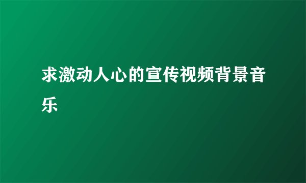 求激动人心的宣传视频背景音乐