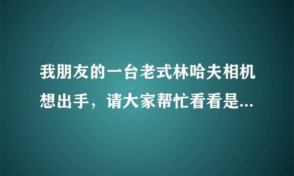 我朋友的一台老式林哈夫相机想出手，请大家帮忙看看是什么型号？ 机器上没有相机型号..........