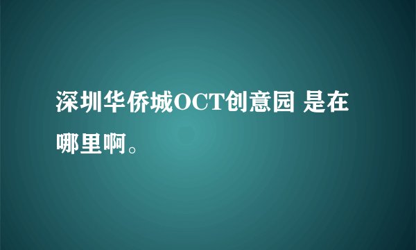 深圳华侨城OCT创意园 是在哪里啊。