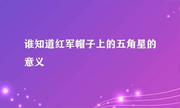 谁知道红军帽子上的五角星的意义