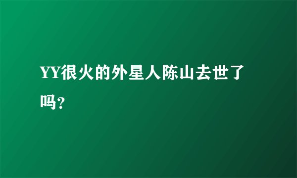 YY很火的外星人陈山去世了吗？
