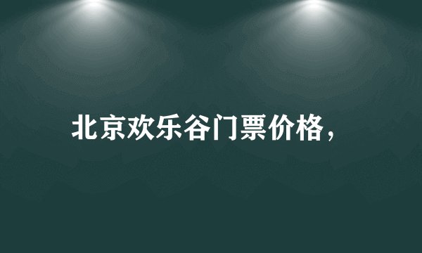 北京欢乐谷门票价格，