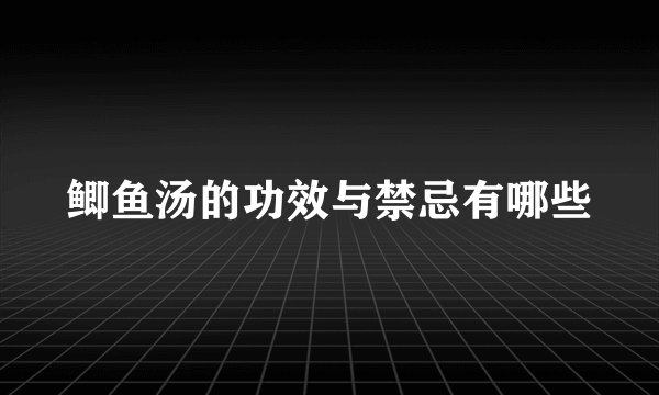 鲫鱼汤的功效与禁忌有哪些