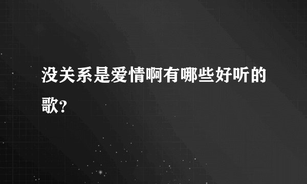 没关系是爱情啊有哪些好听的歌？