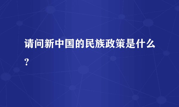 请问新中国的民族政策是什么？