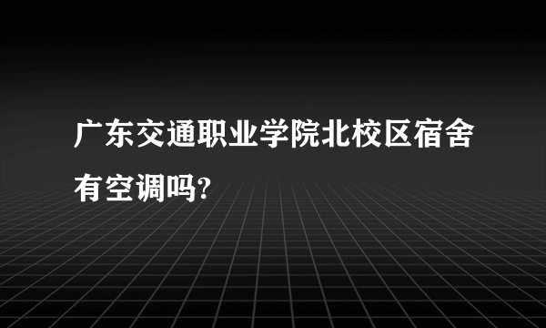 广东交通职业学院北校区宿舍有空调吗?