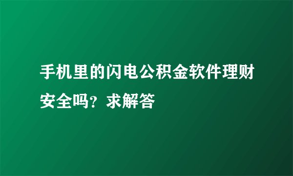 手机里的闪电公积金软件理财安全吗？求解答