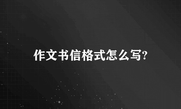 作文书信格式怎么写?