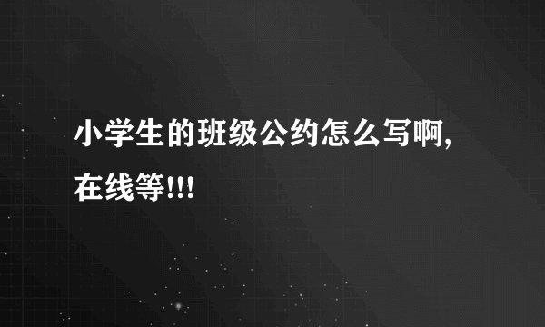 小学生的班级公约怎么写啊,在线等!!!