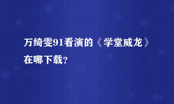 万绮雯91看演的《学堂威龙》在哪下载？