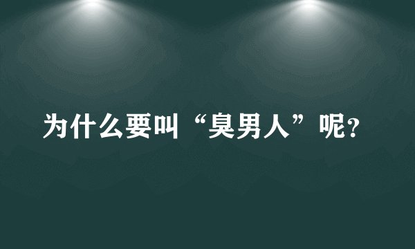 为什么要叫“臭男人”呢？