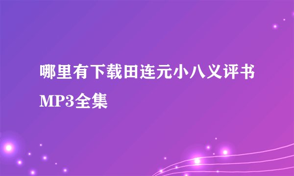哪里有下载田连元小八义评书MP3全集