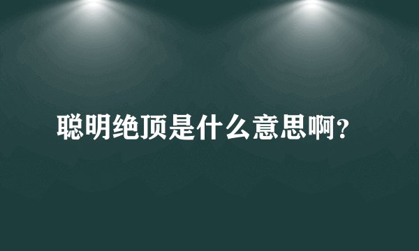 聪明绝顶是什么意思啊？
