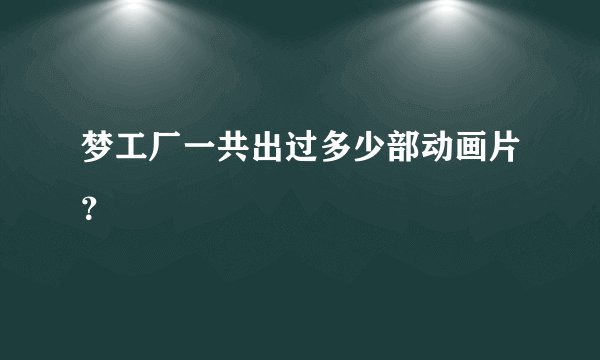 梦工厂一共出过多少部动画片？