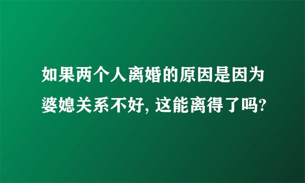 如果两个人离婚的原因是因为婆媳关系不好, 这能离得了吗?