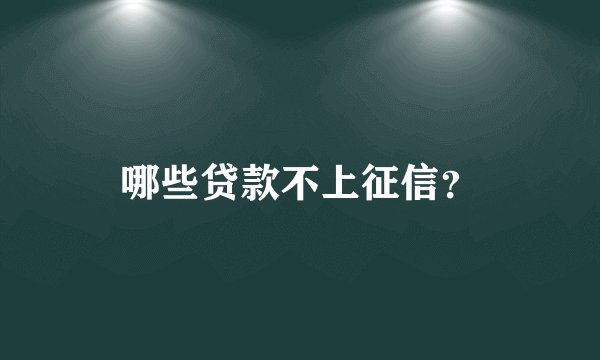 哪些贷款不上征信？