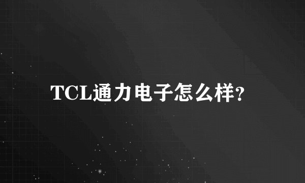 TCL通力电子怎么样?
