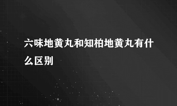 六味地黄丸和知柏地黄丸有什么区别