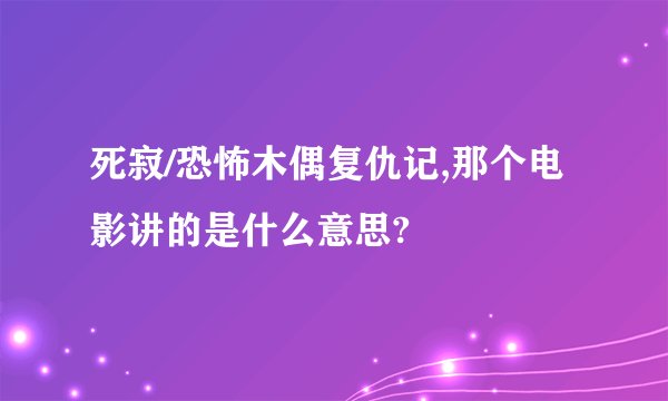 死寂/恐怖木偶复仇记,那个电影讲的是什么意思?