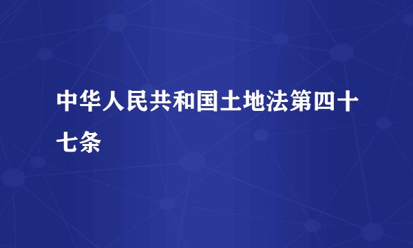 中华人民共和国土地法第四十七条
