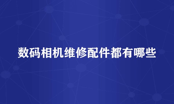 数码相机维修配件都有哪些